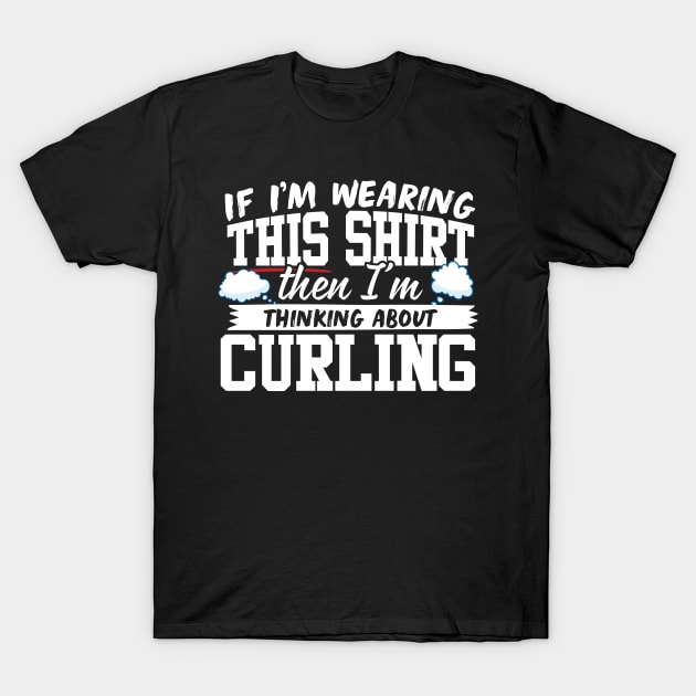 If I'm Wearing This Shirt Then I'm Thinking About Curling T-Shirt by thingsandthings